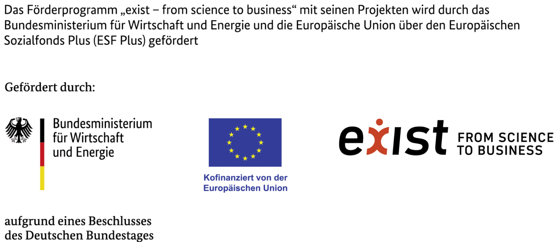 Das Förderprogramm „exist – from science to business“ mit seinen Projekten wird durch das Bundesministerium für Wirtschaft und Energie und die Europäische Union über den Europäischen Sozialfonds Plus (ESF Plus) gefördert. Gefördert durch das Bundesministerium für Wirtschaft und Energie aufgrund eines Beschlusses des Deutschen Bundestages, kofinanziert von der Europäischen Union.